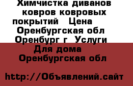 Химчистка диванов,ковров,ковровых покрытий › Цена ­ 80 - Оренбургская обл., Оренбург г. Услуги » Для дома   . Оренбургская обл.